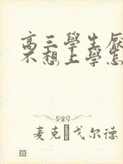 高三学生厌学 不想上学怎么办