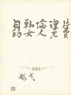 日韩伦理片丰满的女人免费