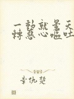 一动就晕天旋地转恶心呕吐是什么原因