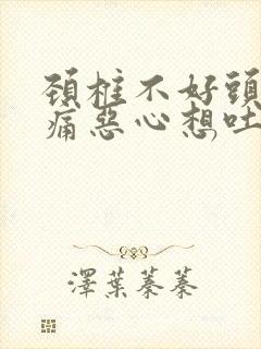 颈椎不好头晕头痛恶心想吐怎么办封面