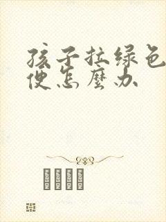 孩子拉绿色的稀便怎么办