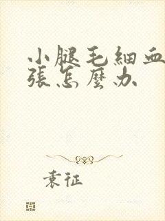 小腿毛细血管曲张怎么办