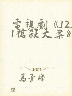 电视剧《12.1枪杀大案》免费