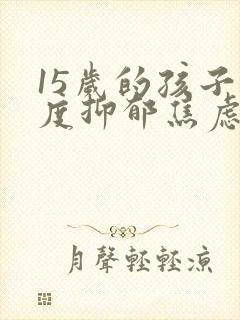 15岁的孩子重度抑郁焦虑症怎么治