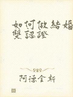 如何做结婚证的双认证