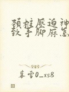 颈椎压迫神经导致手脚麻怎么治疗