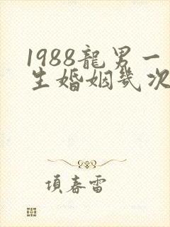 1988龙男一生婚姻几次