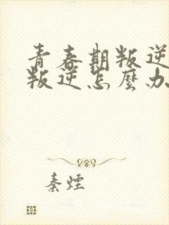 青春期叛逆孩子叛逆怎么办