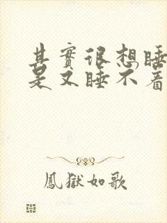 其实很想睡,但是又睡不着啥原因