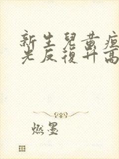 新生儿黄疸照蓝光反复升高