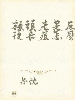 额头老是反反复复长痘怎么办