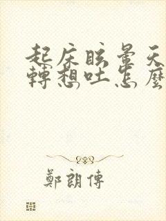 起床眩晕天旋地转想吐怎么缓解