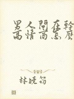 男人问在干嘛呢高情商怎么回复封面