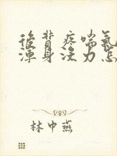 后背疼喘气费劲浑身没力怎么回事