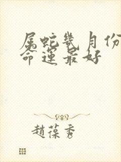 属蛇几月份出生命运最好