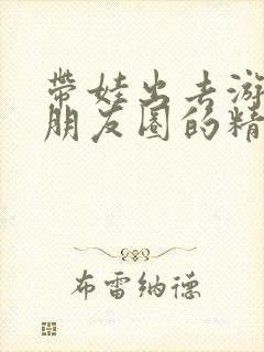 带娃出去游玩发朋友圈的精美句子