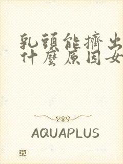 乳头能挤出水是什么原因女性