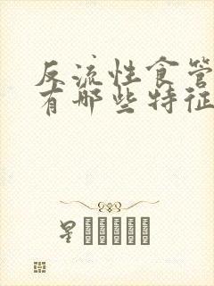 反流性食管炎都有哪些特征