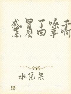 感冒了嗓子发干怎么回事啊?