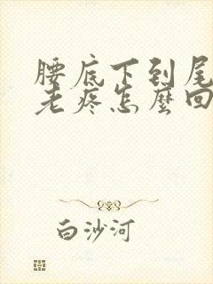 腰底下到尾椎骨老疼怎么回事