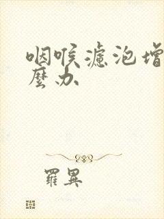 咽喉滤泡增生怎么办