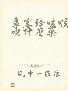 鼻塞干咳喉咙痛吃什么药