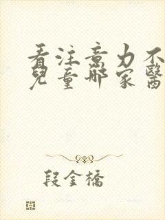 看注意力不集中儿童哪家医院好