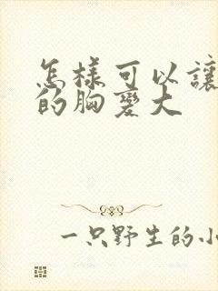 怎样可以让女性的胸变大