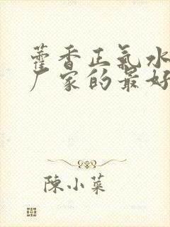 藿香正气水什么厂家的最好