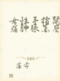 女性手指关节疼痛肿胀怎么办封面