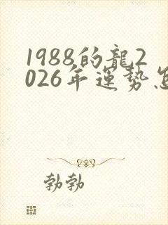 1988的龙2026年运势怎么样