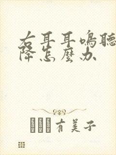 右耳耳鸣听力下降怎么办