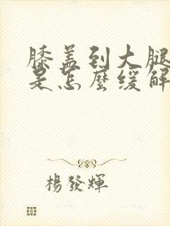 膝盖到大腿酸疼是怎么缓解