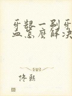 牙龈一刷牙就出血怎么解决