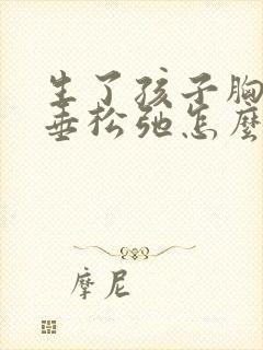 生了孩子胸部下垂松弛怎么调整