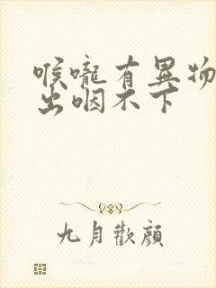 喉咙有异物吐不出咽不下