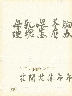 母乳喂养胸部有硬块怎么办