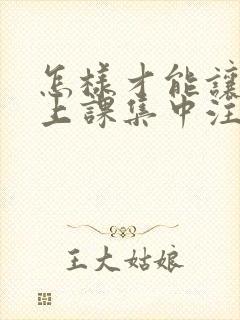 怎样才能让孩子上课集中注意力