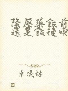 降压药饭前吃,还是饭后吃