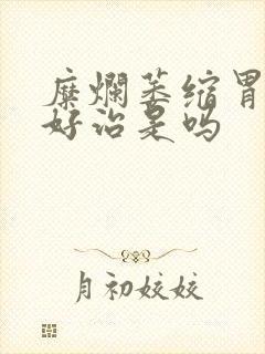 糜烂萎缩胃炎不好治是吗