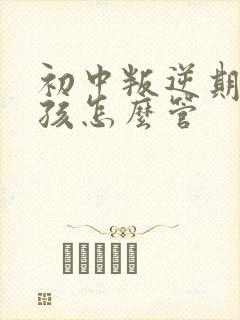 初中叛逆期的女孩怎么管