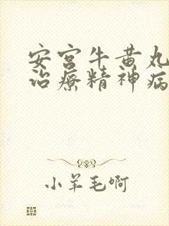 安宫牛黄丸能否治疗精神病