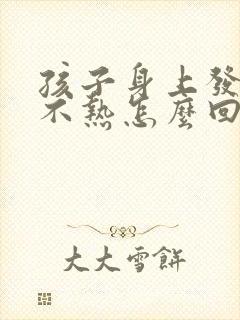 孩子身上发热头不热怎么回事