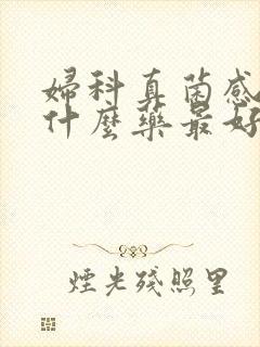 妇科真菌感染吃什么药最好的治疗