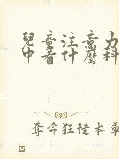 儿童注意力不集中看什么科