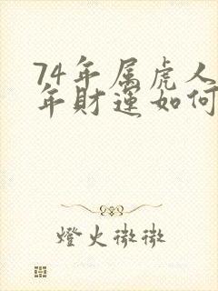 74年属虎人今年财运如何