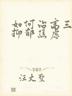 如何治高三孩子抑郁焦虑