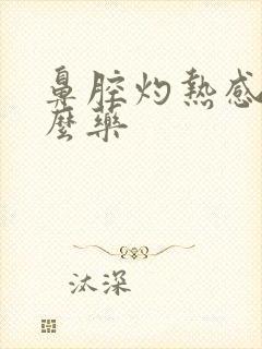 鼻腔灼热感吃什么药