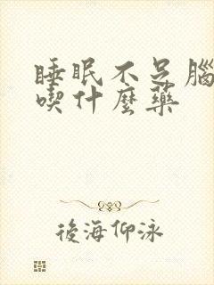 睡眠不足脑供血吃什么药