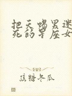 把天蝎男迷得死死的星座女